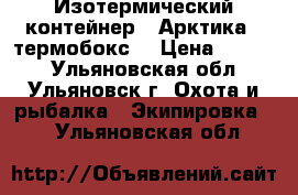 Изотермический контейнер  “Арктика“ (термобокс) › Цена ­ 2 950 - Ульяновская обл., Ульяновск г. Охота и рыбалка » Экипировка   . Ульяновская обл.